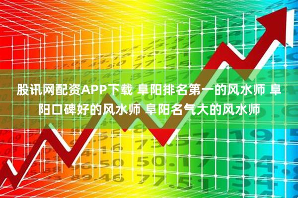 股讯网配资APP下载 阜阳排名第一的风水师 阜阳口碑好的风水师 阜阳名气大的风水师