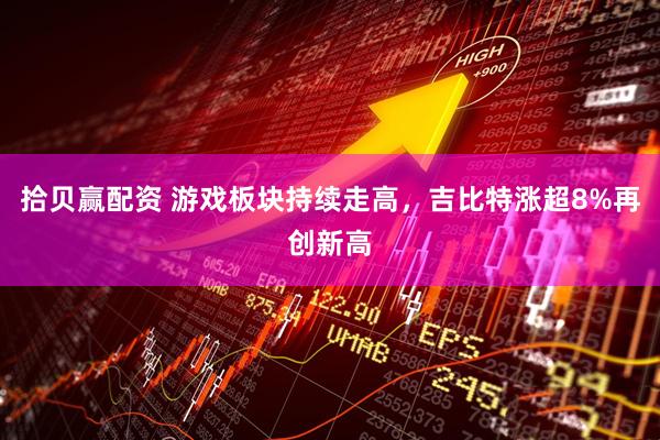 拾贝赢配资 游戏板块持续走高，吉比特涨超8%再创新高