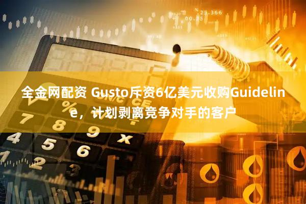 全金网配资 Gusto斥资6亿美元收购Guideline，计划剥离竞争对手的客户