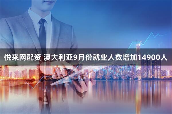 悦来网配资 澳大利亚9月份就业人数增加14900人