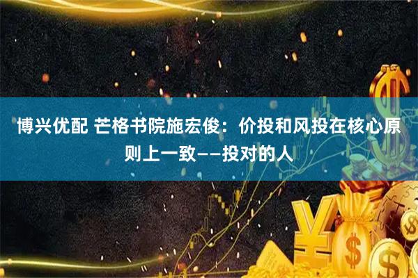 博兴优配 芒格书院施宏俊：价投和风投在核心原则上一致——投对的人